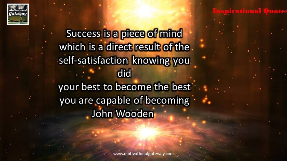 Success is a piece of mind which is direct result of the self satisfaction knowing you did your best to become the best you are capable of becoming ...