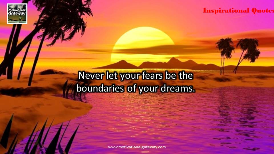 Never let your fears be the boundaries of your dreams 
